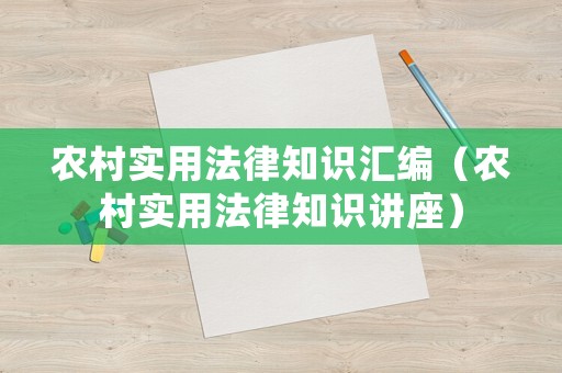農(nóng)村實(shí)用法律知識(shí)匯編（農(nóng)村實(shí)用法律知識(shí)講座）