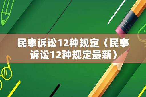民事訴訟12種規(guī)定（民事訴訟12種規(guī)定最新）