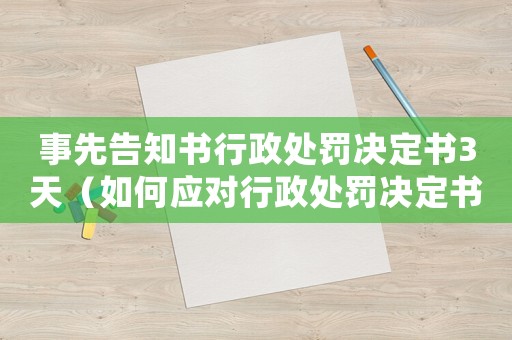 事先告知書行政處罰決定書3天（如何應(yīng)對(duì)行政處罰決定書）