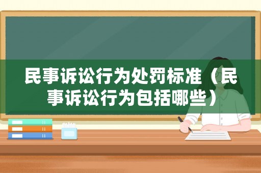 民事訴訟行為處罰標(biāo)準(zhǔn)（民事訴訟行為包括哪些）