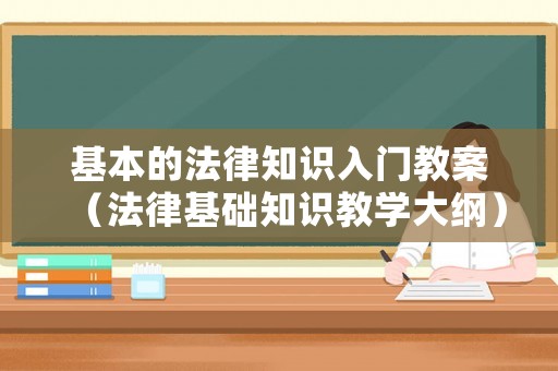 基本的法律知識入門教案（法律基礎知識教學大綱）