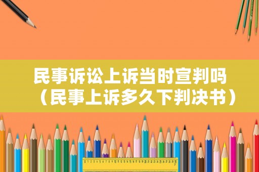 民事訴訟上訴當(dāng)時(shí)宣判嗎（民事上訴多久下判決書）