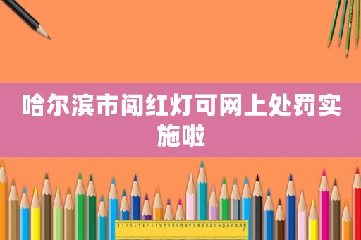 哈爾濱市闖紅燈可網(wǎng)上處罰實(shí)施啦
