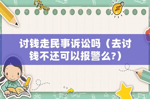 討錢走民事訴訟嗎（去討錢不還可以報警么?）