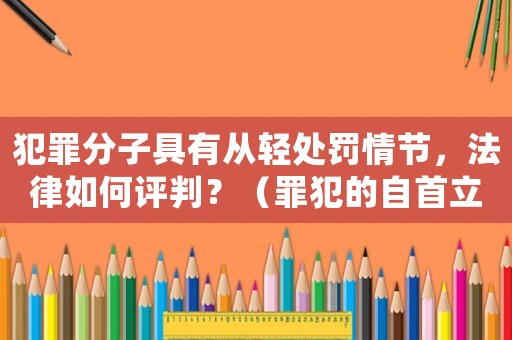犯罪分子具有從輕處罰情節(jié)，法律如何評判？（罪犯的自首立功等因素介紹）