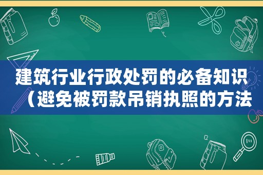 建筑行業(yè)行政處罰的必備知識（避免被罰款吊銷執(zhí)照的方法）