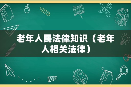 老年人民法律知識(shí)（老年人相關(guān)法律）