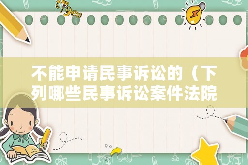 不能申請(qǐng)民事訴訟的（下列哪些民事訴訟案件法院不可以）
