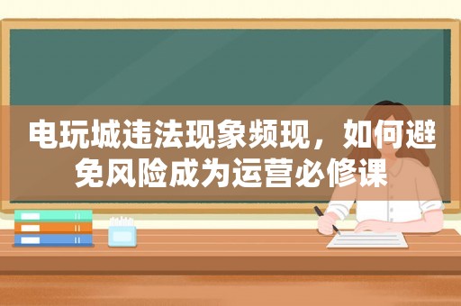 電玩城違法現(xiàn)象頻現(xiàn)，如何避免風險成為運營必修課