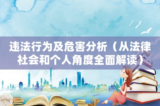 違法行為及危害分析（從法律社會和個人角度全面解讀）