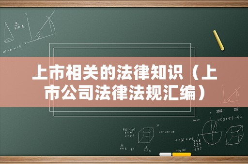 上市相關(guān)的法律知識（上市公司法律法規(guī)匯編）