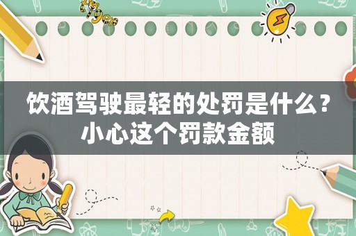 飲酒駕駛最輕的處罰是什么？小心這個罰款金額
