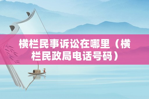 橫欄民事訴訟在哪里（橫欄民政局電話號碼）
