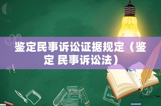 鑒定民事訴訟證據(jù)規(guī)定（鑒定 民事訴訟法）
