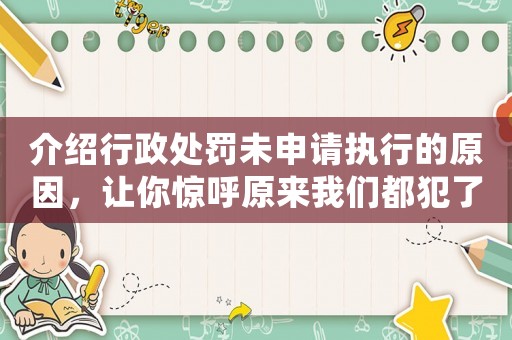 介紹行政處罰未申請執(zhí)行的原因，讓你驚呼原來我們都犯了這些錯
