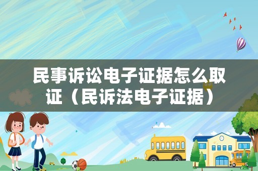 民事訴訟電子證據(jù)怎么取證（民訴法電子證據(jù)）