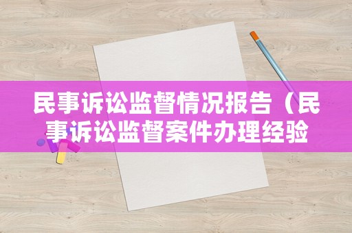 民事訴訟監(jiān)督情況報告（民事訴訟監(jiān)督案件辦理經(jīng)驗）