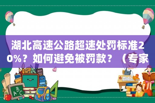 湖北高速公路超速處罰標(biāo)準(zhǔn)20%？如何避免被罰款？（專家給出適用建議）