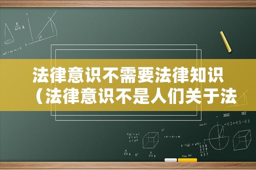 法律意識不需要法律知識（法律意識不是人們關(guān)于法的各種現(xiàn)象什么的綜合）