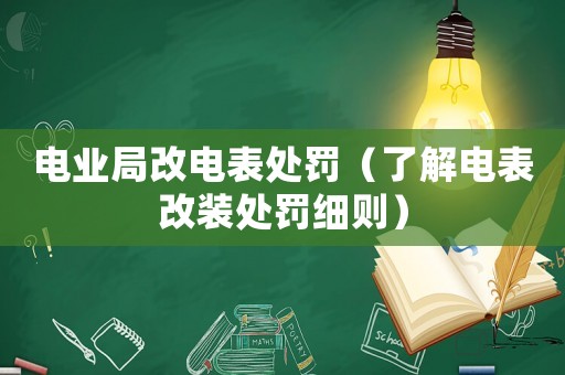 電業(yè)局改電表處罰（了解電表改裝處罰細則）