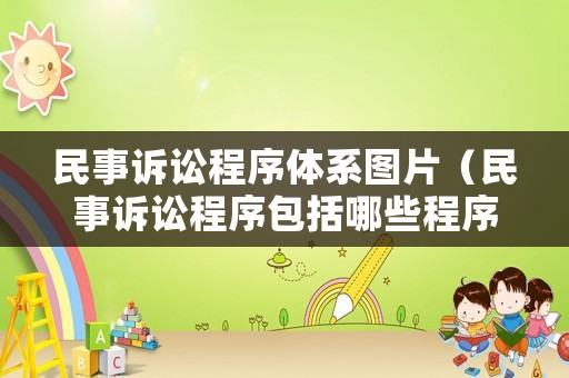 民事訴訟程序體系圖片（民事訴訟程序包括哪些程序）