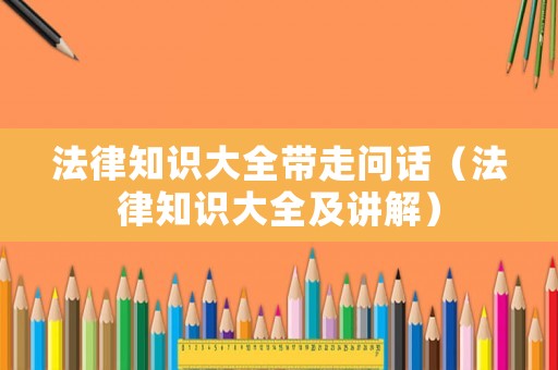 法律知識大全帶走問話（法律知識大全及講解）