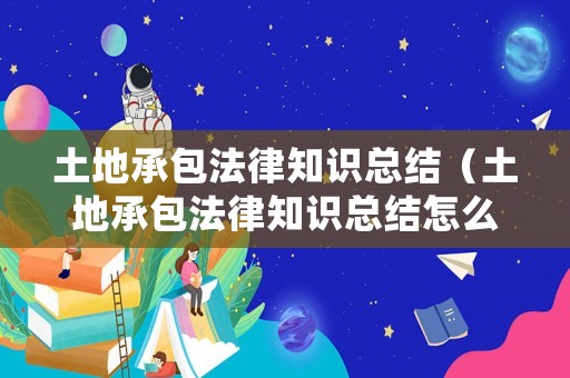 土地承包法律知識(shí)總結(jié)（土地承包法律知識(shí)總結(jié)怎么寫(xiě)）