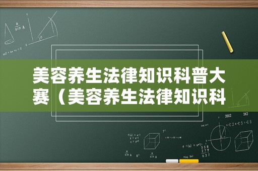 美容養(yǎng)生法律知識(shí)科普大賽（美容養(yǎng)生法律知識(shí)科普大賽答案）