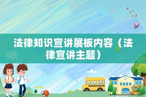 法律知識宣講展板內(nèi)容（法律宣講主題）