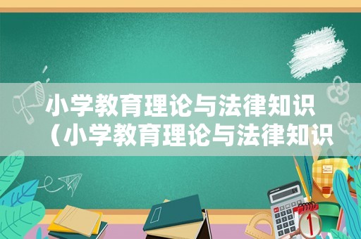 小學(xué)教育理論與法律知識(shí)（小學(xué)教育理論與法律知識(shí)題庫(kù)）