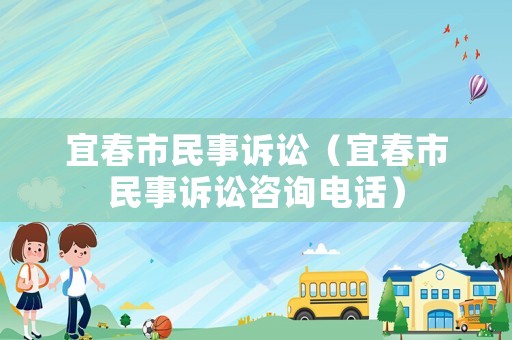 宜春市民事訴訟（宜春市民事訴訟咨詢電話）
