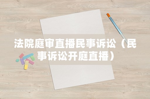 法院庭審直播民事訴訟（民事訴訟開庭直播）