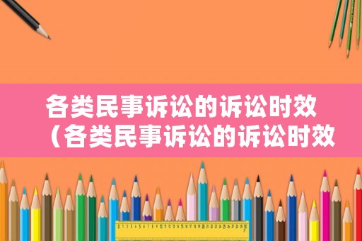 各類民事訴訟的訴訟時(shí)效（各類民事訴訟的訴訟時(shí)效規(guī)定）