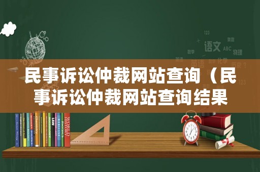 民事訴訟仲裁網(wǎng)站查詢（民事訴訟仲裁網(wǎng)站查詢結(jié)果）