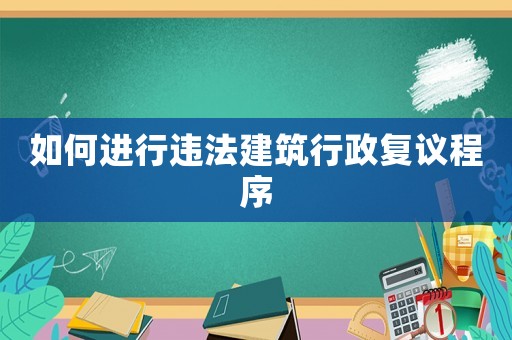 如何進(jìn)行違法建筑行政復(fù)議程序