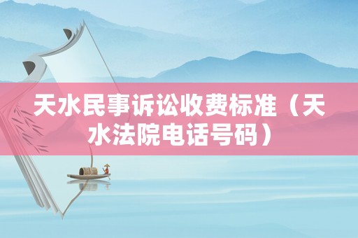 天水民事訴訟收費標準（天水法院電話號碼）