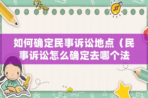 如何確定民事訴訟地點(diǎn)（民事訴訟怎么確定去哪個(gè)法院）