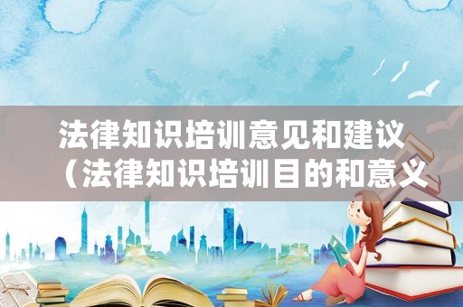 法律知識培訓(xùn)意見和建議（法律知識培訓(xùn)目的和意義）