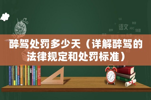 醉駕處罰多少天（詳解醉駕的法律規(guī)定和處罰標(biāo)準(zhǔn)）