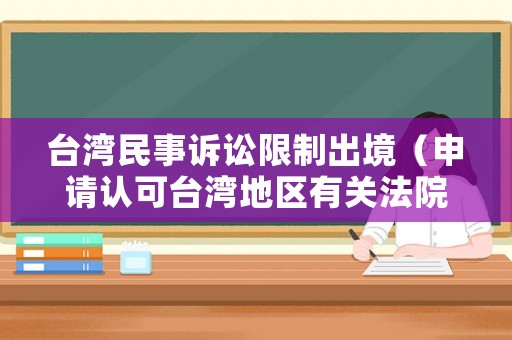 臺灣民事訴訟限制出境（申請認(rèn)可臺灣地區(qū)有關(guān)法院民事判決的期限）