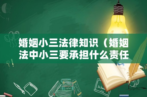 婚姻小三法律知識（婚姻法中小三要承擔什么責任）