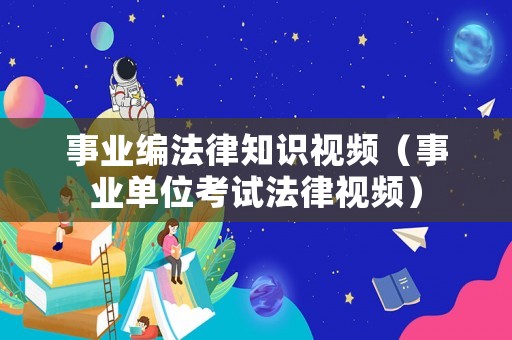事業(yè)編法律知識視頻（事業(yè)單位考試法律視頻）