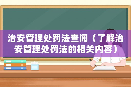 治安管理處罰法查閱（了解治安管理處罰法的相關內容）