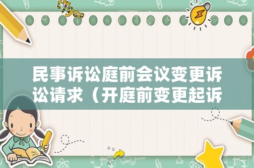 民事訴訟庭前會(huì)議變更訴訟請(qǐng)求（開庭前變更起訴狀事實(shí)與理由）