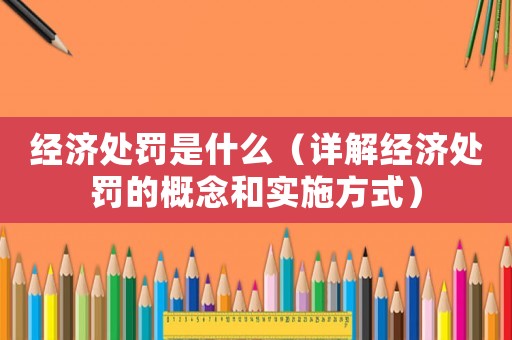 經(jīng)濟處罰是什么（詳解經(jīng)濟處罰的概念和實施方式）