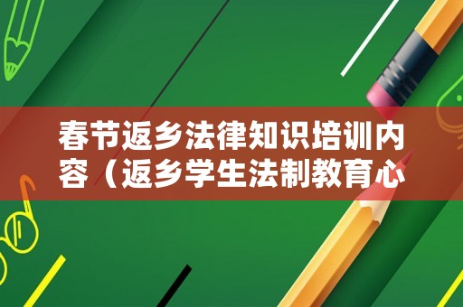 春節(jié)返鄉(xiāng)法律知識培訓(xùn)內(nèi)容（返鄉(xiāng)學(xué)生法制教育心得體會）