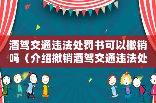 酒駕交通違法處罰書可以撤銷嗎（介紹撤銷酒駕交通違法處罰書的可能性）