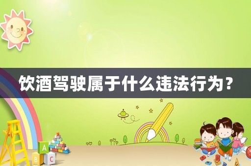 飲酒駕駛屬于什么違法行為？