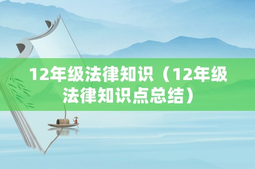 12年級(jí)法律知識(shí)（12年級(jí)法律知識(shí)點(diǎn)總結(jié)）