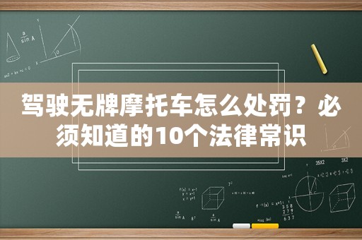 駕駛無牌摩托車怎么處罰？必須知道的10個法律常識